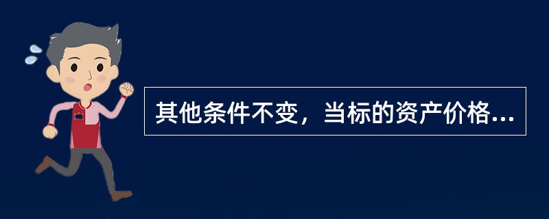 其他条件不变，当标的资产价格波动率增大时，其（　　）。[2015年7月真题]