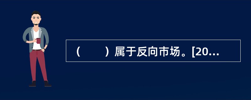 （　　）属于反向市场。[2015年3月真题]