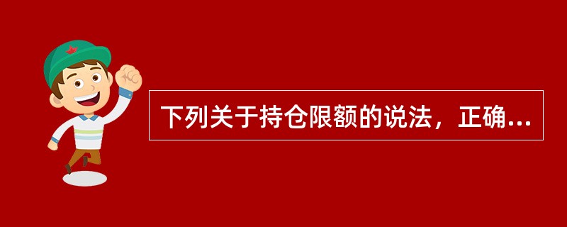 下列关于持仓限额的说法，正确的是（　　）。