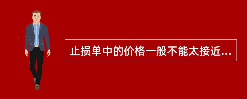 止损单中的价格一般不能太接近于当时的市场价格，应离市场价格越远越好。（　　）[2015年9月真题]