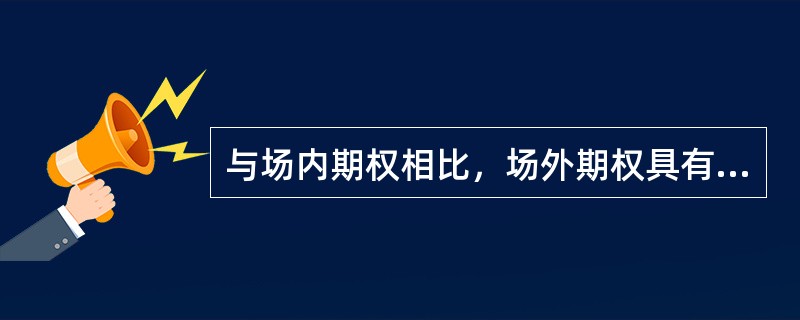 与场内期权相比，场外期权具有（　　）的特点。