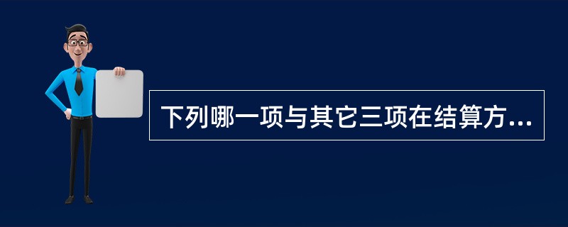 下列哪一项与其它三项在结算方式上有所不同？（　　）