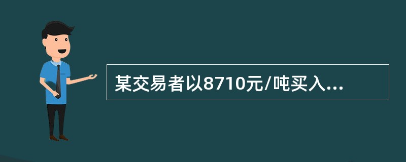 某交易者以8710元/吨买入7月棕榈油期货合约1手，同时以8780元/吨卖出9月棕榈油期货合约1手，当两合约价格为（　　）时，将所持合约同时平仓，该交易者盈利最大。[2015年3月真题]