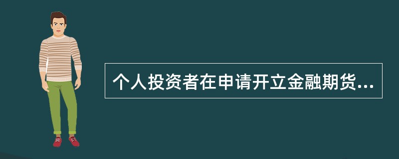 个人投资者在申请开立金融期货交易编码前，需先由期货公司会员对投资者进行综合评估。具体要求有（　　）。