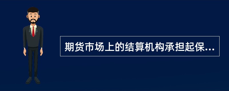 期货市场上的结算机构承担起保证每笔交易按期履约的责任，大大的降低了交易的信用风险。（　　）