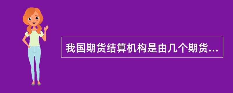 我国期货结算机构是由几个期货交易所共同拥有的相对独立的结算机构。（　　）[2015年7月真题]