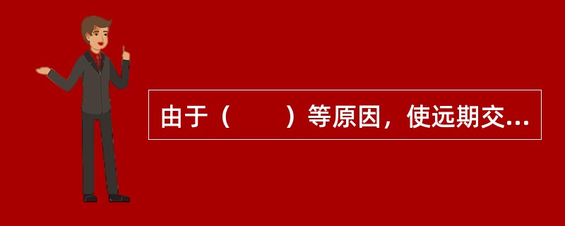 由于（　　）等原因，使远期交易面临着较大风险和不确定性。[2015年3月真题]