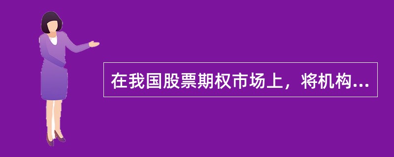 在我国股票期权市场上，将机构投资者区分为专业机构投资者和普通机构投资者。（　　）