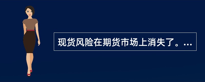 现货风险在期货市场上消失了。（　　）