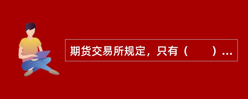 期货交易所规定，只有（　　）才能入场交易。