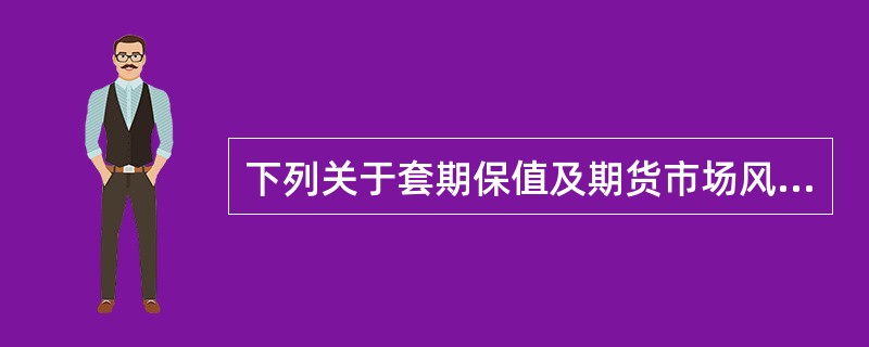 下列关于套期保值及期货市场风险的说法正确的是（　　）。