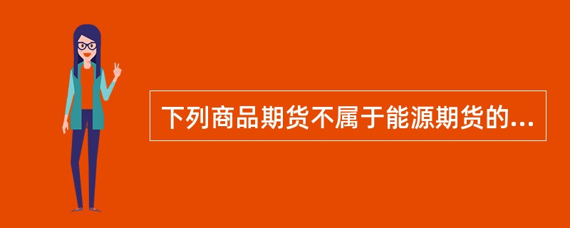 下列商品期货不属于能源期货的是（　　）期货。[2014年11月真题]