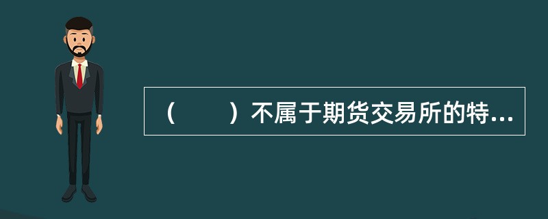 （　　）不属于期货交易所的特性。