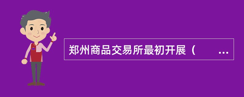 郑州商品交易所最初开展（　　）交易，主要交易品种包括棉花、白糖等。