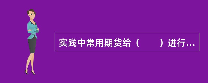 实践中常用期货给（　　）进行套期保值。