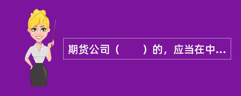 期货公司（　　）的，应当在中国证监会指定的媒体上公告。