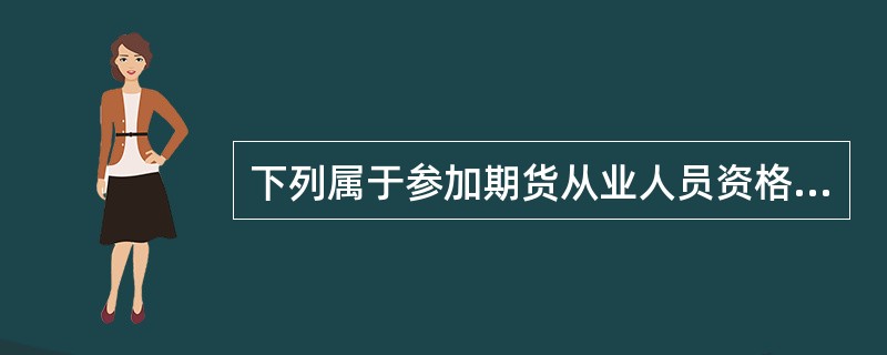 下列属于参加期货从业人员资格考试的人员应当符合的条件是（　）。