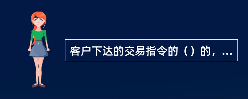 客户下达的交易指令的（）的，期货公司未予拒绝造成客户的损失，由期货公司承担赔偿责任，客户予以追认的除外。