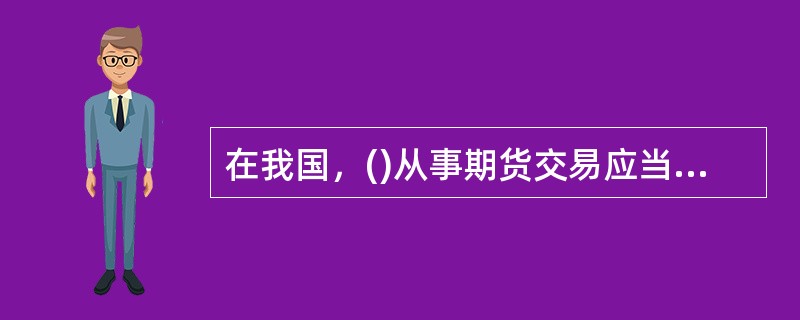 在我国，()从事期货交易应当遵循套期保值的原则。