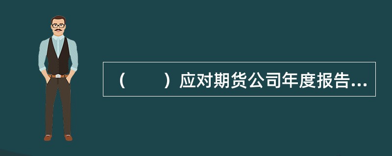 （　　）应对期货公司年度报告进行审核并提出书面审核意见。