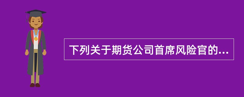 下列关于期货公司首席风险官的表述，错误的是()。