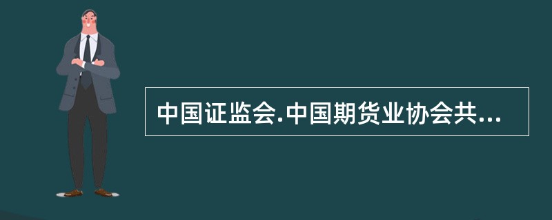 中国证监会.中国期货业协会共同组织期货从业资格考试。