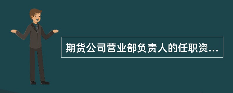 期货公司营业部负责人的任职资格应由（）核准。