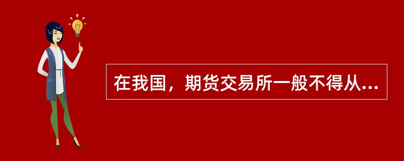 在我国，期货交易所一般不得从事()。