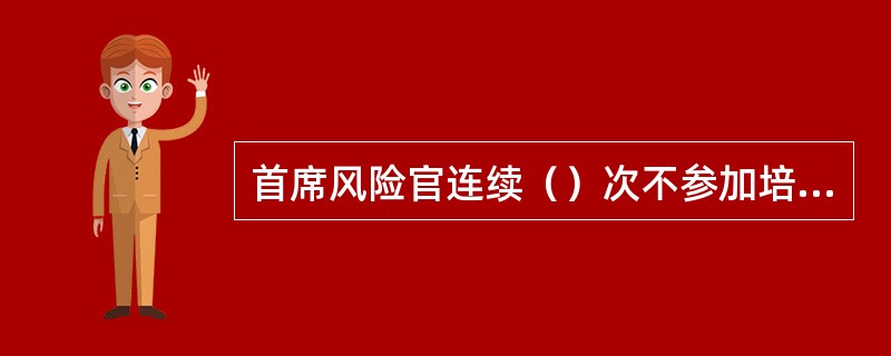 首席风险官连续（）次不参加培训，中国证监会及其派出机构可以采取监管谈话.出具警示函等监管措施。