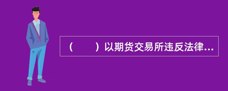 （　　）以期货交易所违反法律法规，造成其损害为由提起的商事诉讼案件属于期货交易所履行职责引起的商事案件。