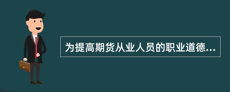 为提高期货从业人员的职业道德和专业素质，中国期货业协会应当组织（　　）。