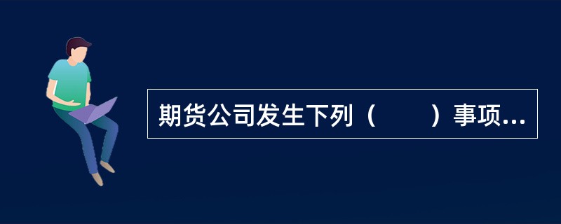 期货公司发生下列（　　）事项，应当在中国证监会指定的媒体上公告。