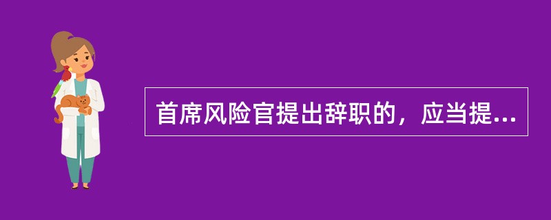 首席风险官提出辞职的，应当提前30日向期货公司总经理提出申请，并报告监管部门。（　　）[2014年11月真题]