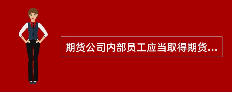 期货公司内部员工应当取得期货投资咨询业务从业资格。（　　）