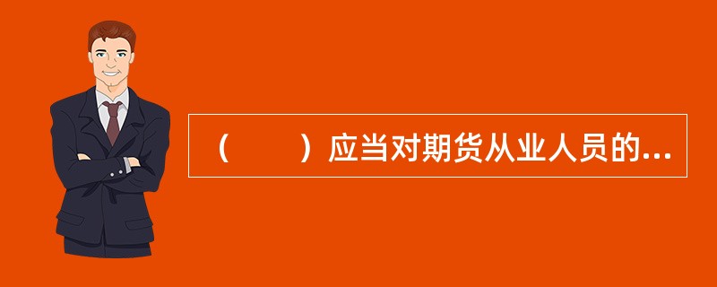 （　　）应当对期货从业人员的执业行为进行检查，期货从业人员及其所在机构应当给予配合。[2017年3月真题]