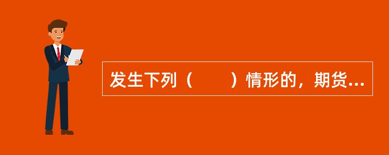 发生下列（　　）情形的，期货公司应当按照合同约定的方式和时间及时告知客户，客户有权提前终止资产管理委托。