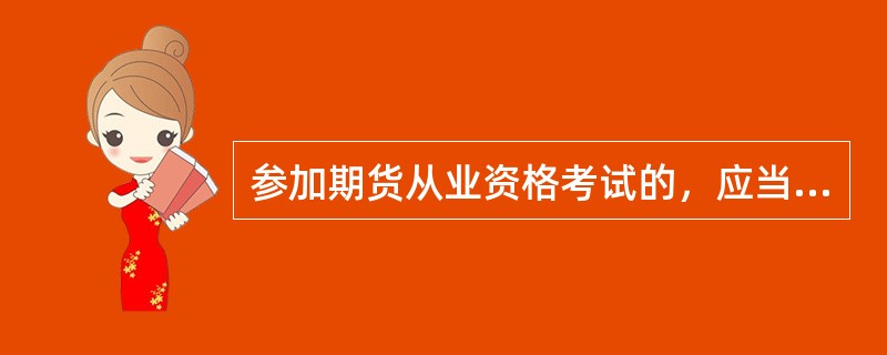 参加期货从业资格考试的，应当具有（　　）。[2016年3月真题]