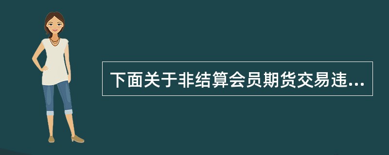 下面关于非结算会员期货交易违约责任承担的表述，错误的是（　　）。[2016年9月真题]