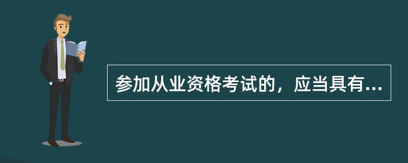 参加从业资格考试的，应当具有大学以上文化程度。（　　）[2015年7月真题]