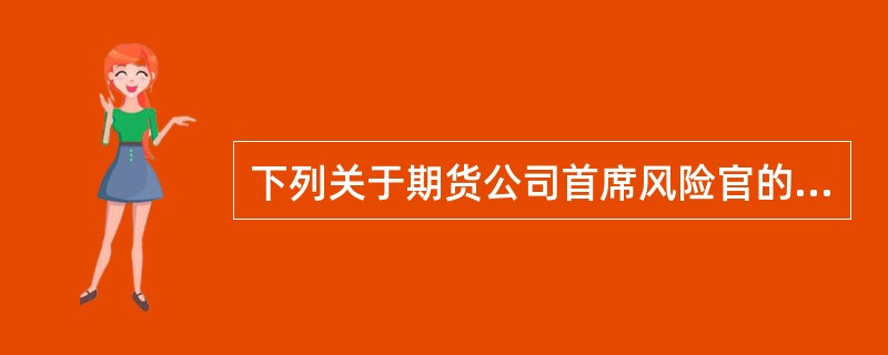 下列关于期货公司首席风险官的表述，错误的是（　　）。[2015年5月真题]