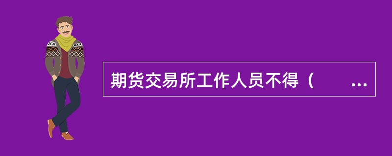 期货交易所工作人员不得（　　）。[2015年5月真题]