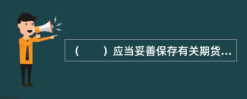 （　　）应当妥善保存有关期货投资者保障基金的财务凭证、账簿和报表等资料，确保财务记录和档案完整、真实。[2014年7月真题]