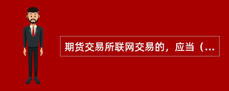 期货交易所联网交易的，应当（　　）。[2014年3月真题]