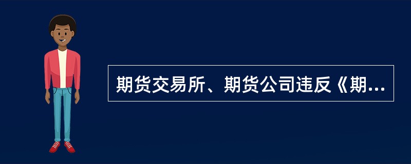 期货交易所、期货公司违反《期货投资者保障基金管理办法》规定，延期缴纳或者拒不缴纳保障基金以及不按规定保存、报送有关信息和资料的，中国证监会根据《期货交易管理条例》有关规定对其进行处罚。（　　）[201