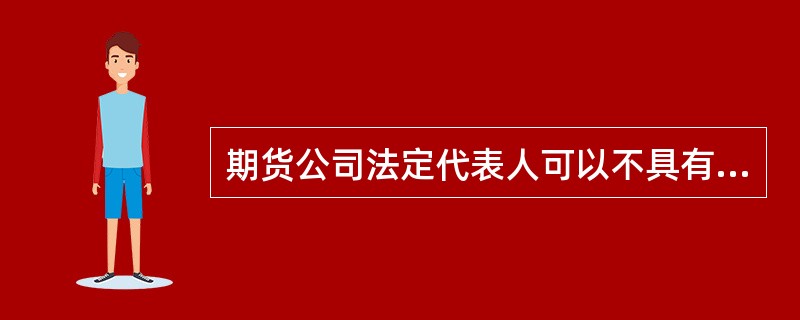 期货公司法定代表人可以不具有期货从业人员资格。（　　）