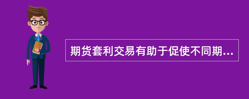 期货套利交易有助于促使不同期货合约价格之间形成合理价差。（　　）