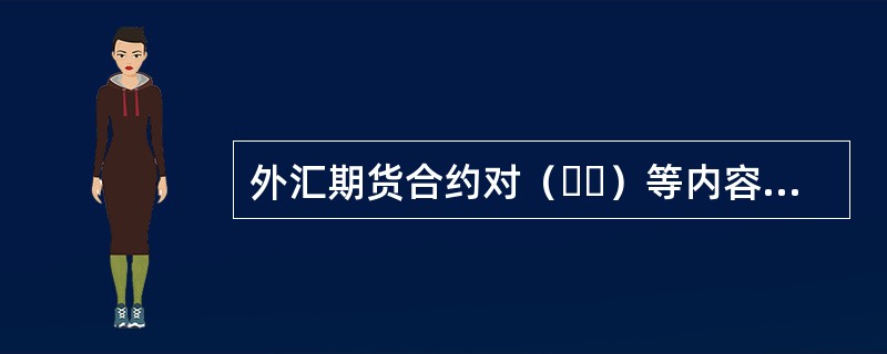 外汇期货合约对（  ）等内容都有统一的规定。