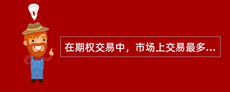 在期权交易中，市场上交易最多的是（ ）。