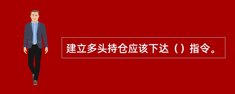 建立多头持仓应该下达（）指令。