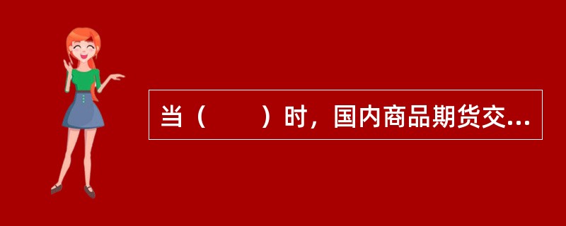 当（　　）时，国内商品期货交易所可以根据市场风险调整其交易保证金水平。